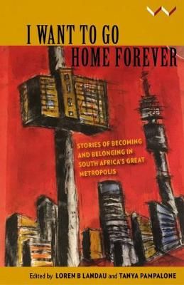 I Want to Go Home Forever - Stories of becoming and belonging in South Africa's great metropolis (Paperback)