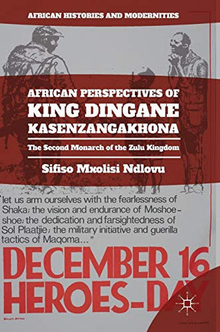 African Perspectives of King Dingane kaSenzangakhona: The Second Monarch of the Zulu Kingdom (African Histories and Modernities)