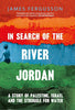 In Search of the River Jordan A Story of Palestine, Israel and the Struggle for Water