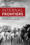 Internal frontiers - African nationalism and the Indian Diaspora in Twentieth-Century South Africa (Paperback)