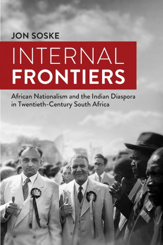 Internal frontiers - African nationalism and the Indian Diaspora in Twentieth-Century South Africa (Paperback)