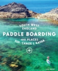 Paddle Boarding South West England: 100 Places to Sup, Canoe & Kayak in Cornwall, Devon, Dorset, Somerset, Wiltshire and Bristol