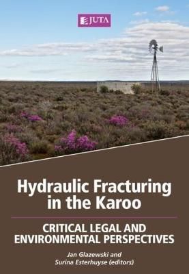 Hydraulic Fracturing in the Karoo: Critical Legal and Environmental Perspectives (2016), 1st edition