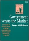 GOVERNMENT VERSUS the MARKET : The Growth of the Public Sector, Economic Management and British Economic Performance, c. 1890-1979
