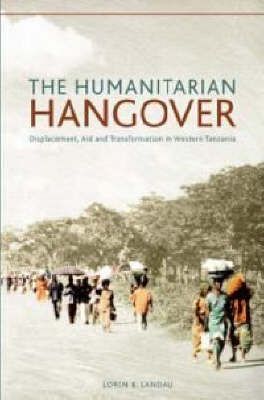 The humanitarian hangover - Displacement, aid and transformation in Western Tanzania (Paperback)
