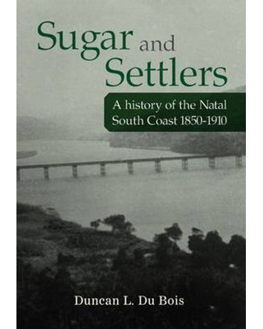 Sugar and settlers - A history of the Natal South Coast, 1850-1910 (Paperback)