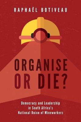 Organise or Die? - Democracy and Leadership in South Africa's National Union of Mineworkers (Paperback)