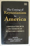 THE COMING OF KEYNESIANISM TO AMERICA : Conversations with the Founders of Keynesian Economics