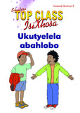 TOP CLASS ISIXHOSA FAL GRADE 2 READER 2 UKUTYELELA ABAHLOBO