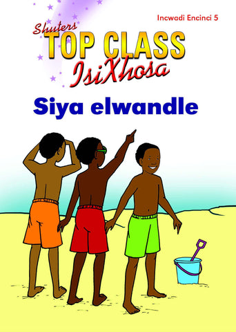 TOP CLASS ISIXHOSA FAL GRADE 2 READER 5: SIYA ELWANDLE