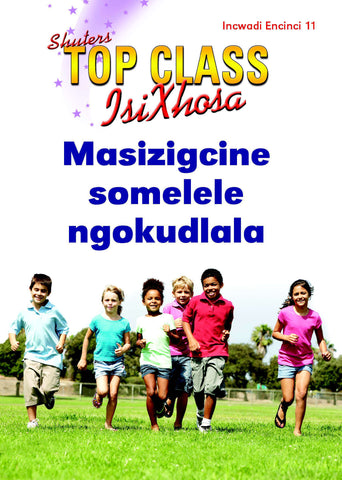 TOP CLASS ISIXHOSA FAL GRADE 2 READER 11: MASIZIGCINE SOMELELE NGOKUDLALA