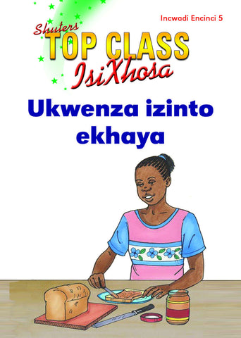 TOP CLASS ISIXHOSA FAL GRADE 3 READER 5: UKWENZA IZINTO EKHAYA