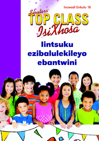 TOP CLASS ISIXHOSA FAL GRADE 2 BIG BOOK 16: IINTSUKU EZIBALULEKILEYO EBANTWINI