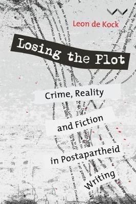 Losing The Plot - Crime, Reality And Fiction In Postapartheid Writing (Paperback)