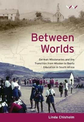 Between Worlds - German missionaries and the transition from mission to Bantu Education in South Africa (Paperback)