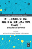 Inter-organizational Relations in International Security : Cooperation and Competition