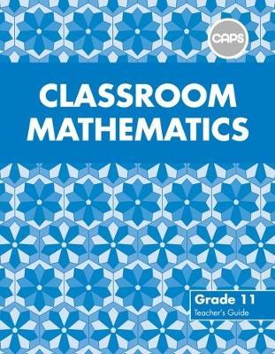 Classroom Mathematics Grade 11 Teacher's Guide (CAPS Aligned)