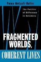 Fragmented Worlds, Coherent Lives : The Politics of Difference in Botswana