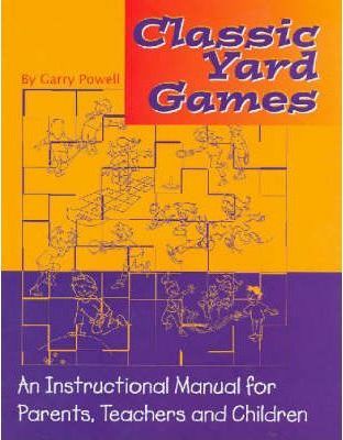 Classic Yard Games : An Instructional Manual for Parents, Teachers and Children