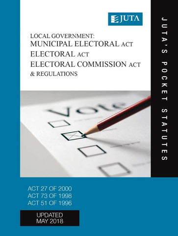 Local Government: Municipal Electoral Act 27 of 2000; Electoral Act 73 of 1998; Electoral Commission Act 51 of 1996 & Regulations (Juta's Pocket Statutes) (2018 - 9th edition)