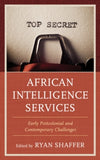 African Intelligence Services : Early Postcolonial and Contemporary Challenges