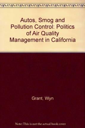 Autos, Smog and Pollution Control : The Politics of Air Quality Management in California