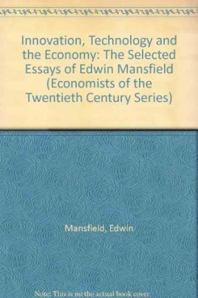 INNOVATION, TECHNOLOGY AND THE ECONOMY : Selected Essays of Edwin Mansfield