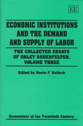 Economic Institutions and the Demand and Supply of Labor : The Collected Essays of Orley Ashenfelter, Volume Three