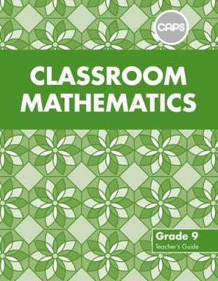 Classroom Mathematics Grade 9 Teacher's Guide (CAPS Aligned)