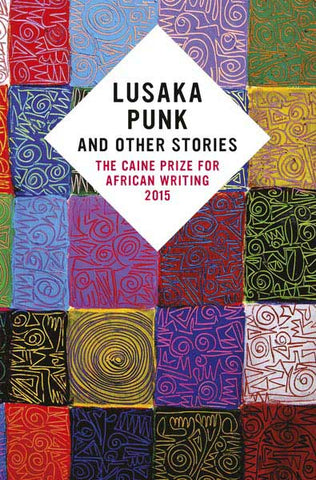 Lusaka Punk and Other Stories: The Caine Prize for African Writing 2015
