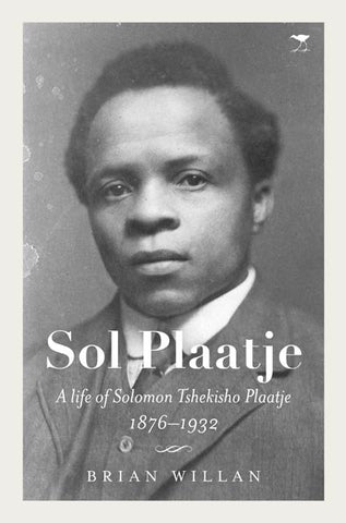 Sol Plaatje: A life of Solomon Tshekisho Plaatje 1876 - 1932