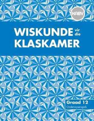 Wiskunde vir die Klaskamer: Grade 12: Onderwysersgids (Teacher's Guide)