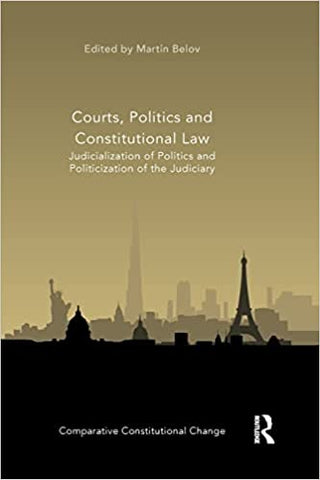 Courts,Politics and Constitutional Law: Judicialization of Politics and Politicization of the Judiciary (Comparative Constitutional Change)
