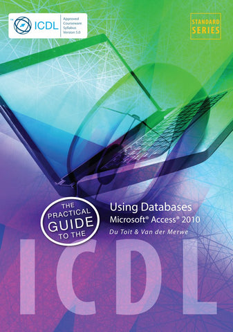 The Practical Guide to the ICDL - Using Databases Microsoft Access 2010 Syllabus 5.0