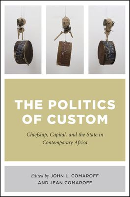 The Politics Of Custom - Chiefship, Capital, And The State In Contemporary Africa (Paperback)