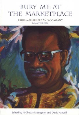 Bury Me at the Marketplace - Es'kia Mphahlele and Company. Letters 1943-2006 (Paperback)