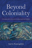 Beyond Coloniality - Citizenship And Freedom In The Caribbean Intellectual Tradition (Paperback)