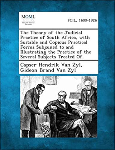 The Theory of the Judicial Practice of South Africa, with Suitable and Copious Practical Forms Subjoined to and Illustrating the Practice of the Sever