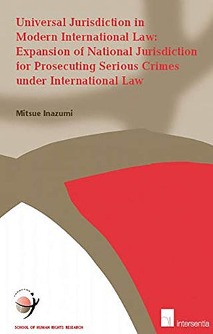 Universal Jurisdiction in Modern International Law: Expansion of National Jurisdiction for Prosecuting Serious Crimes under International Law (19) (School of Human Rights Research)