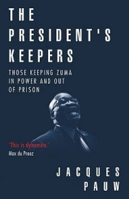 PRESIDENTS KEEPERS: THOSE KEEPING ZUMA IN POWER AND OUT OF PRISON