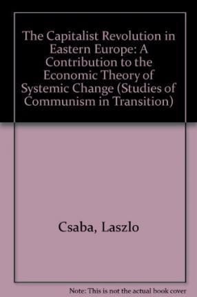 THE CAPITALIST REVOLUTION IN EASTERN EUROPE : A Contribution to the Economic Theory of Systemic Change